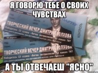 я говорю тебе о своих чувствах а ты отвечаеш "ясно"