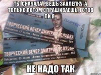 ты сначала рвешь заклепку, а только потом спрашиваешь, готов ли я.. не надо так