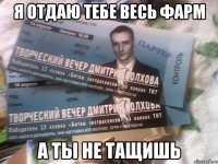 я отдаю тебе весь фарм а ты не тащишь