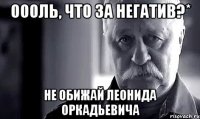 оооль, что за негатив?* не обижай леонида оркадьевича