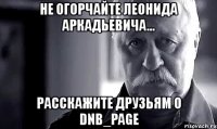 не огорчайте леонида аркадьевича... расскажите друзьям о dnb_page