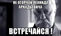 не огорчай леонида аркадьевича встречайся !