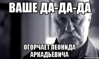 ваше да-да-да огорчает леонида аркадьевича