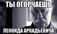 ты огорчаешь леонида аркадьевича