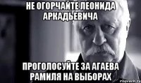 не огорчайте леонида аркадьевича проголосуйте за агаева рамиля на выборах