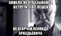 анжела, не отказывайся встретится с лёшей не огорчай леонида аркадьевича