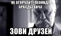 не огорчайте леонида аркадьевича зови друзей