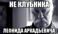 не клубника леонида аркадьевича