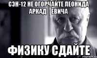 сэн-12 не огорчайте леонида аркадҗевича физику сдайте