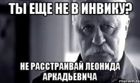 ты еще не в инвику? не расстраивай леонида аркадьевича