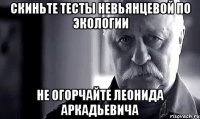 скиньте тесты невьянцевой по экологии не огорчайте леонида аркадьевича