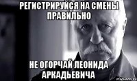 регистрируйся на смены правильно не огорчай леонида аркадьевича