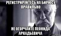 регистрируйтесь на бирюсу правильно не огорчайте леонида аркадьевича