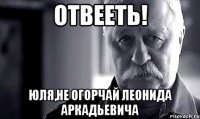 отвееть! юля,не огорчай леонида аркадьевича