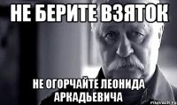 не берите взяток не огорчайте леонида аркадьевича