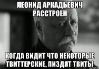 леонид аркадьевич расстроен когда видит что некоторые твиттерские, пиздят твиты