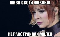 живи своей жизнью не расстраивай милен