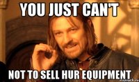 you just can't not to sell hur equipment