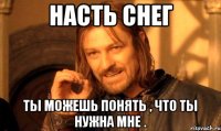 насть снег ты можешь понять , что ты нужна мне .