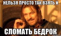 нельзя просто так взять и сломать бедрок