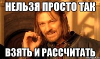 нельзя просто так взять и рассчитать