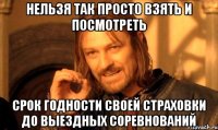 нельзя так просто взять и посмотреть срок годности своей страховки до выездных соревнований