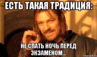 есть такая традиция: не спать ночь перед экзаменом...