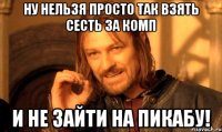ну нельзя просто так взять сесть за комп и не зайти на пикабу!
