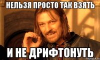 нельзя просто так взять и не дрифтонуть