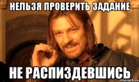 нельзя проверить задание не распиздевшись