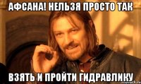 афсана! нельзя просто так взять и пройти гидравлику