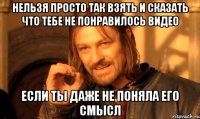 нельзя просто так взять и сказать что тебе не понравилось видео если ты даже не поняла его смысл