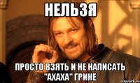 нельзя просто взять и не написать "ахаха" грине