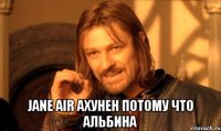  jane air ахунен потому что альбина