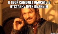 я твой самолет обосать в отставку иути пьяным 