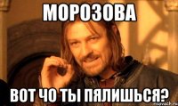 морозова вот чо ты пялишься?