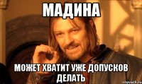 мадина может хватит уже допусков делать