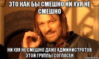это как бы смешно ни хуя не смешно ни хуя не смешно даже администратов этой группы согласен