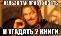 нельзя так просто взять и угадать 2 книги