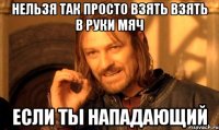 нельзя так просто взять взять в руки мяч если ты нападающий