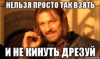 нельзя просто так взять и не кинуть дрезуй