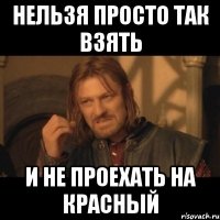 нельзя просто так взять и не проехать на красный