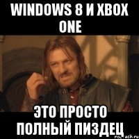 windows 8 и xbox one это просто полный пиздец