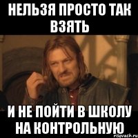 нельзя просто так взять и не пойти в школу на контрольную