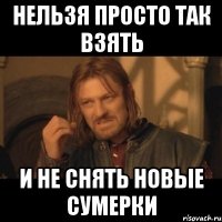 нельзя просто так взять и не снять новые сумерки