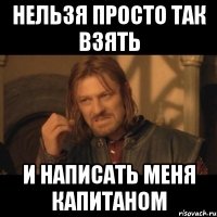 нельзя просто так взять и написать меня капитаном