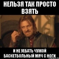 нельзя так просто взять и не уебать чужой баскетбольный мяч с ноги