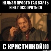 нельзя просто так взять и не поссориться с кристинкой)))