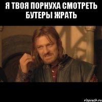 я твоя порнуха смотреть бутеры жрать 