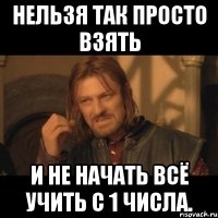 нельзя так просто взять и не начать всё учить с 1 числа.